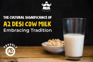 The Cultural Significance of A2 Desi Cow Milk - Embracing Tradition