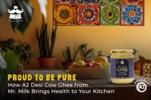 How A2 Desi Cow Ghee from Mr. Milk Brings Health to Your Kitchen